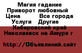 Магия гадание Приворот любовный › Цена ­ 500 - Все города Услуги » Другие   . Хабаровский край,Николаевск-на-Амуре г.